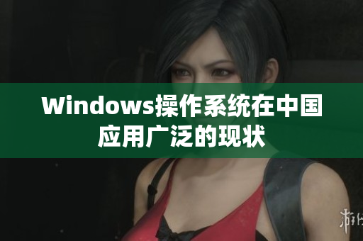 Windows操作系统在中国应用广泛的现状