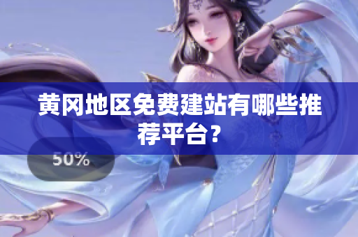 黄冈地区免费建站有哪些推荐平台？