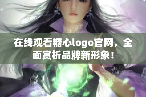 在线观看糖心logo官网，全面赏析品牌新形象！