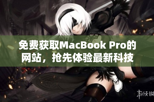 免费获取MacBook Pro的网站，抢先体验最新科技