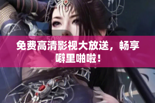 免费高清影视大放送，畅享噼里啪啦！