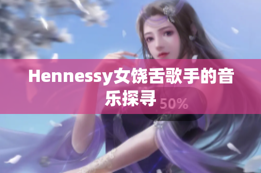 Hennessy女饶舌歌手的音乐探寻