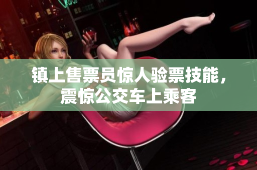 镇上售票员惊人验票技能，震惊公交车上乘客