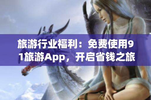 旅游行业福利：免费使用9 1旅游App，开启省钱之旅！