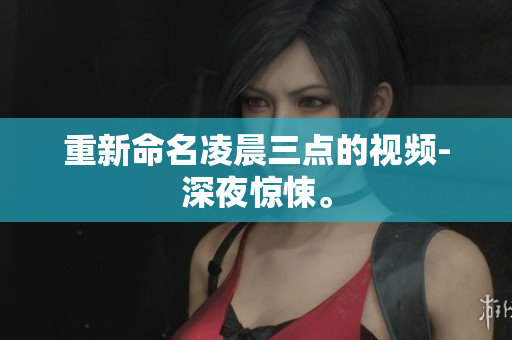重新命名凌晨三点的视频-深夜惊悚。