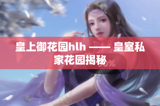 皇上御花园hlh —— 皇室私家花园揭秘