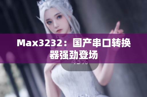 Max3232：国产串口转换器强劲登场
