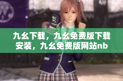 九幺下载，九幺免费版下载安装，九幺免费版网站nba，九幺 软件，九幺免费版网站nba下载----t5CW8CYxPlZM