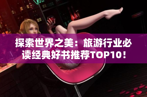 探索世界之美：旅游行业必读经典好书推荐TOP10！