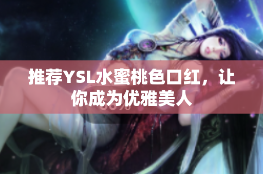 推荐YSL水蜜桃色口红，让你成为优雅美人