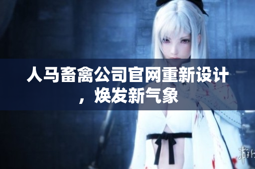人马畜禽公司官网重新设计，焕发新气象