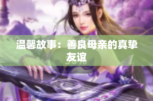 温馨故事：善良母亲的真挚友谊