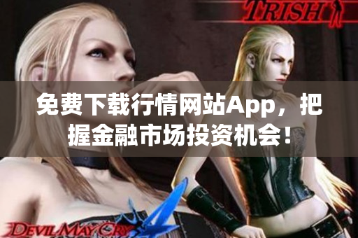 免费下载行情网站App，把握金融市场投资机会！
