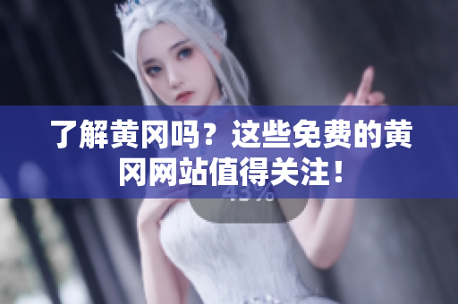 了解黄冈吗？这些免费的黄冈网站值得关注！