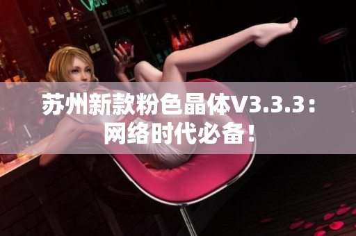 苏州新款粉色晶体V3.3.3：网络时代必备！