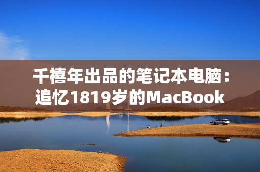 千禧年出品的笔记本电脑：追忆1819岁的MacBook