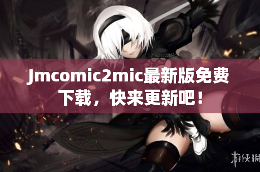 Jmcomic2mic最新版免费下载，快来更新吧！