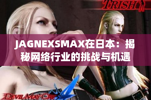 JAGNEXSMAX在日本：揭秘网络行业的挑战与机遇