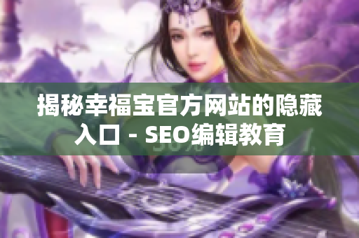 揭秘幸福宝官方网站的隐藏入口 - SEO编辑教育