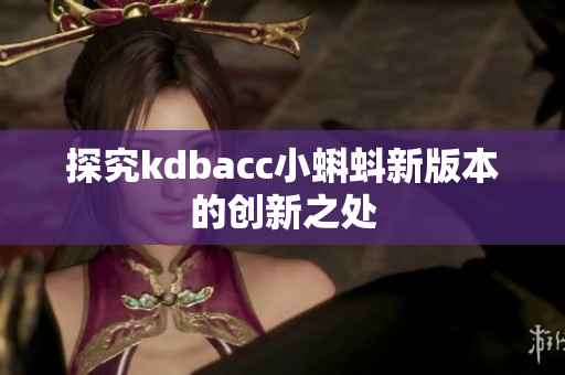 探究kdbacc小蝌蚪新版本的创新之处