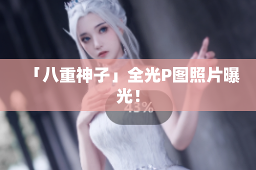 「八重神子」全光P图照片曝光！