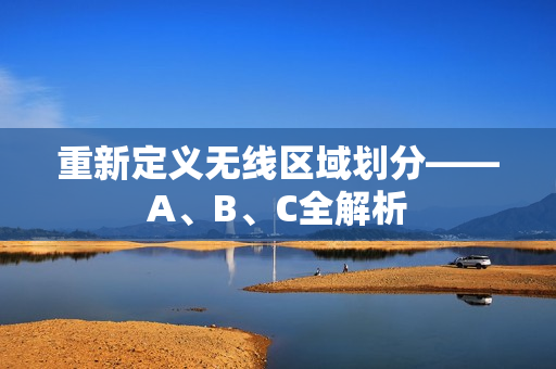 重新定义无线区域划分——A、B、C全解析