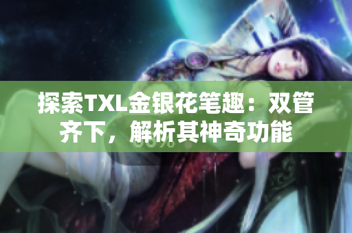 探索TXL金银花笔趣：双管齐下，解析其神奇功能