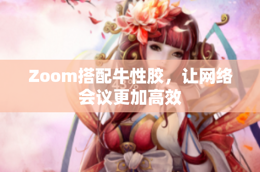 Zoom搭配牛性胶，让网络会议更加高效