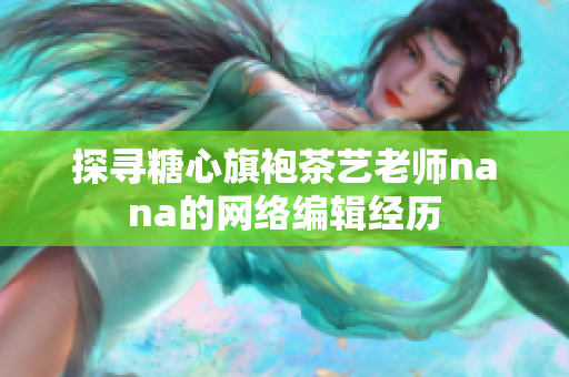 探寻糖心旗袍茶艺老师nana的网络编辑经历