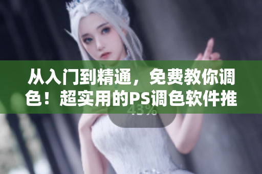 从入门到精通，免费教你调色！超实用的PS调色软件推荐！