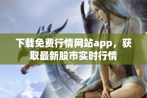 下载免费行情网站app，获取最新股市实时行情