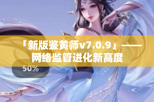 「新版鉴黄师v7.0.9」——网络监管进化新高度