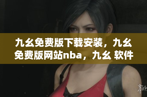九幺免费版下载安装，九幺免费版网站nba，九幺 软件，九幺免费版网站nba下载，九幺 软件下载----IeKBtD3pjHUr
