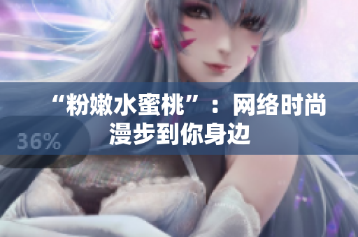 “粉嫩水蜜桃”：网络时尚漫步到你身边