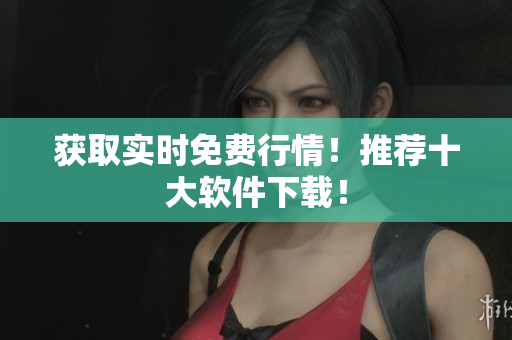 获取实时免费行情！推荐十大软件下载！