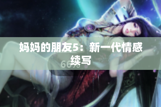 妈妈的朋友5：新一代情感续写