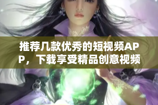 推荐几款优秀的短视频APP，下载享受精品创意视频！