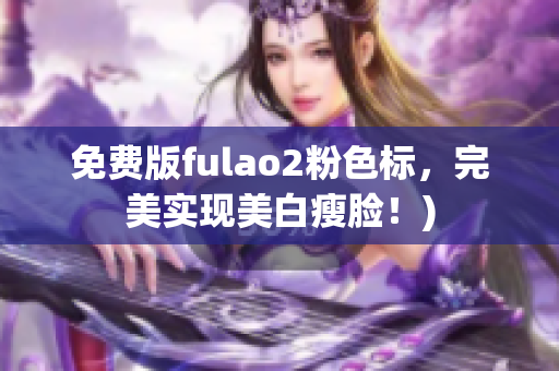 免费版fulao2粉色标，完美实现美白瘦脸！)