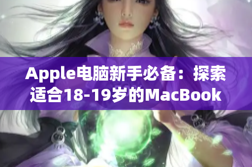 Apple电脑新手必备：探索适合18-19岁的MacBook