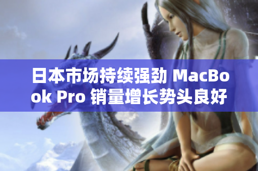 日本市场持续强劲 MacBook Pro 销量增长势头良好