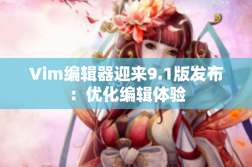 Vim编辑器迎来9.1版发布：优化编辑体验