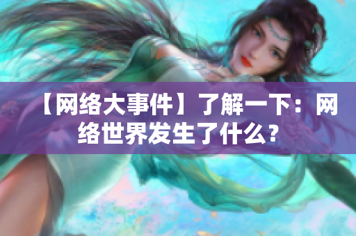 【网络大事件】了解一下：网络世界发生了什么？