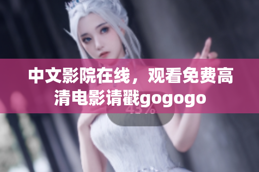 中文影院在线，观看免费高清电影请戳gogogo