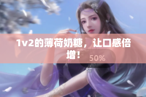 1v2的薄荷奶糖，让口感倍增！