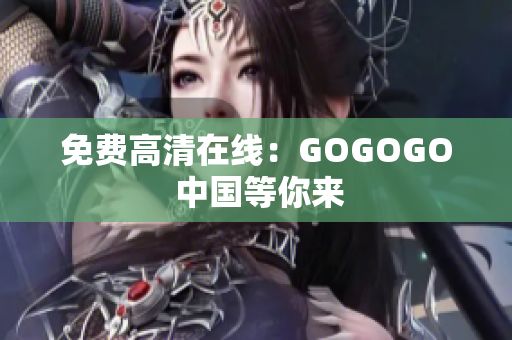 免费高清在线：GOGOGO 中国等你来