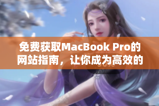 免费获取MacBook Pro的网站指南，让你成为高效的网络编辑