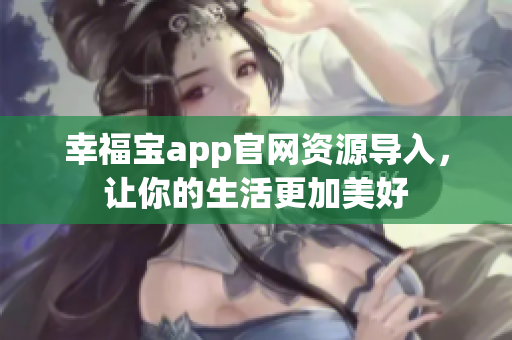 幸福宝app官网资源导入，让你的生活更加美好