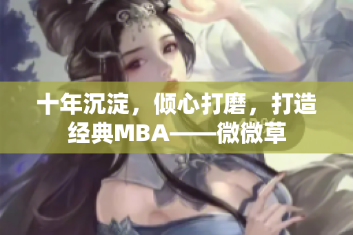 十年沉淀，倾心打磨，打造经典MBA——微微草