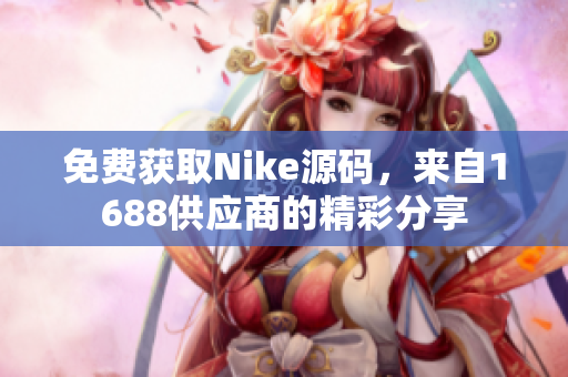 免费获取Nike源码，来自1688供应商的精彩分享