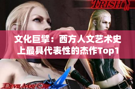 文化巨擘：西方人文艺术史上最具代表性的杰作Top10